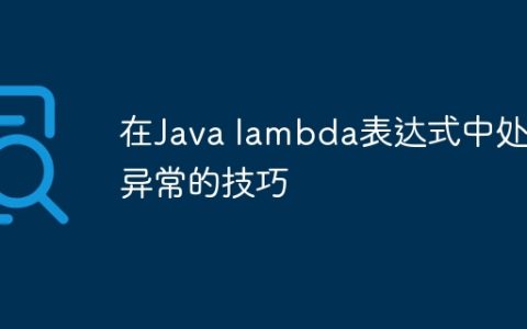 在Java lambda表达式中处理异常的技巧