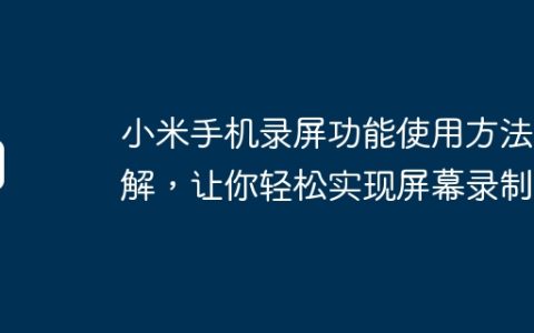 小米手机录屏功能使用方法详解，让你轻松实现屏幕录制！