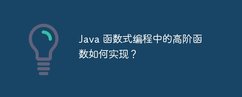 Java 函数式编程中的高阶函数如何实现?