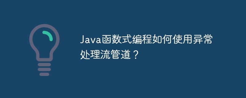 Java函数式编程如何使用异常处理流管道?