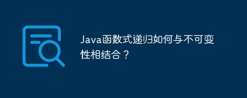 Java函数式递归如何与不可变性相结合?