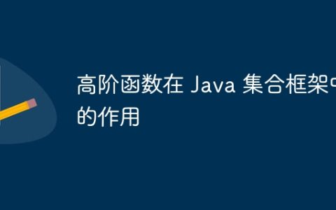 高阶函数在 Java 集合框架中的作用