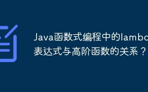 Java函数式编程中的lambda表达式与高阶函数的关系？
