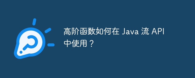 高阶函数如何在 Java 流 API 中使用?