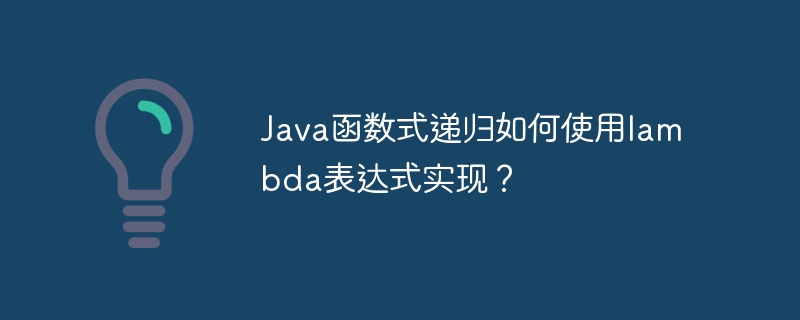 Java函数式递归如何使用lambda表达式实现?