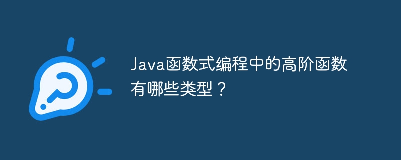 Java函数式编程中的高阶函数有哪些类型?