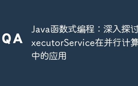Java函数式编程：深入探讨ExecutorService在并行计算中的应用