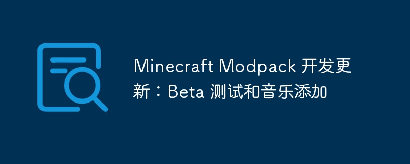 minecraft modpack 开发更新:beta 测试和音乐添加