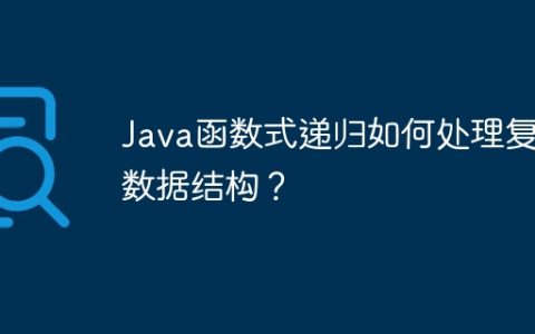 Java函数式递归如何处理复杂数据结构？