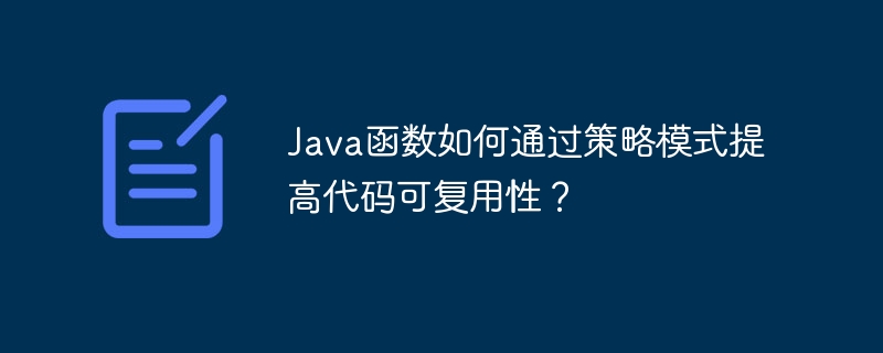 Java函数如何通过策略模式提高代码可复用性?