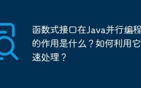 函数式接口在Java并行编程中的作用是什么？如何利用它加速处理？