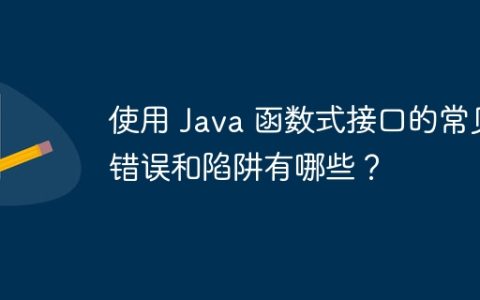 使用 Java 函数式接口的常见错误和陷阱有哪些？
