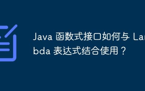 Java 函数式接口如何与 Lambda 表达式结合使用？