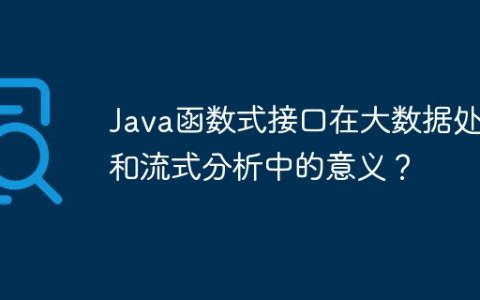 Java函数式接口在大数据处理和流式分析中的意义？