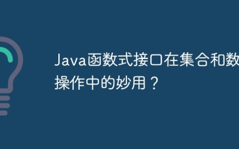 Java函数式接口在集合和数组操作中的妙用？