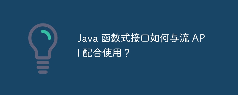 Java 函数式接口如何与流 API 配合使用?