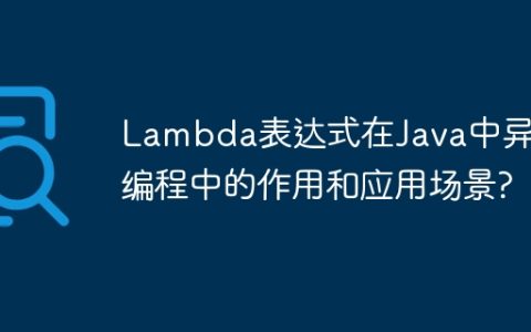 Lambda表达式在Java中异步编程中的作用和应用场景?