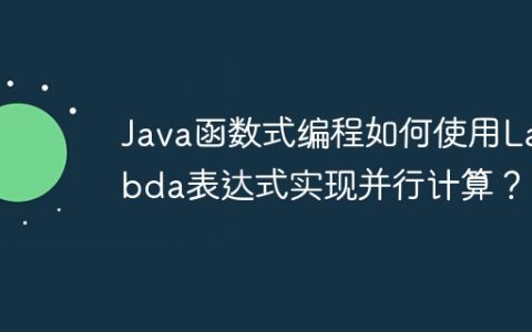 Java函数式编程如何使用Lambda表达式实现并行计算？