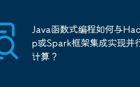 Java函数式编程如何与Hadoop或Spark框架集成实现并行计算？