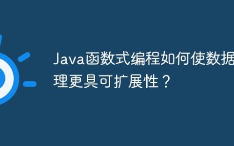 Java函数式编程如何使数据处理更具可扩展性？