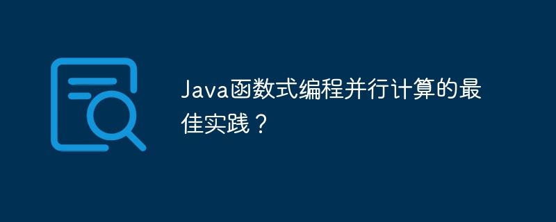 Java函数式编程并行计算的最佳实践?