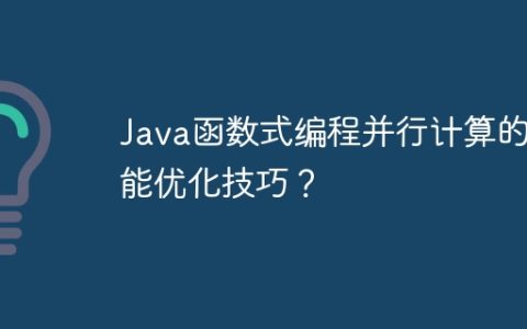 Java函数式编程并行计算的性能优化技巧？