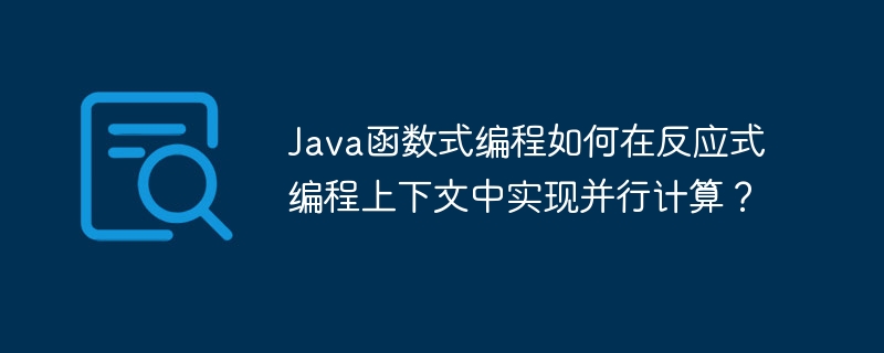 java函数式编程如何在反应式编程上下文中实现并行计算？