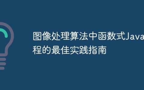 图像处理算法中函数式Java编程的最佳实践指南