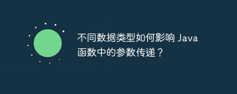 不同数据类型如何影响 Java 函数中的参数传递?