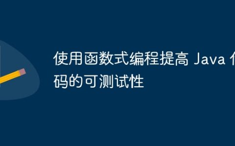 使用函数式编程提高 Java 代码的可测试性