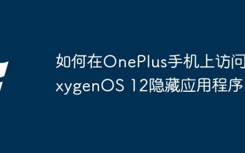 如何在OnePlus手机上访问OxygenOS 12隐藏应用程序