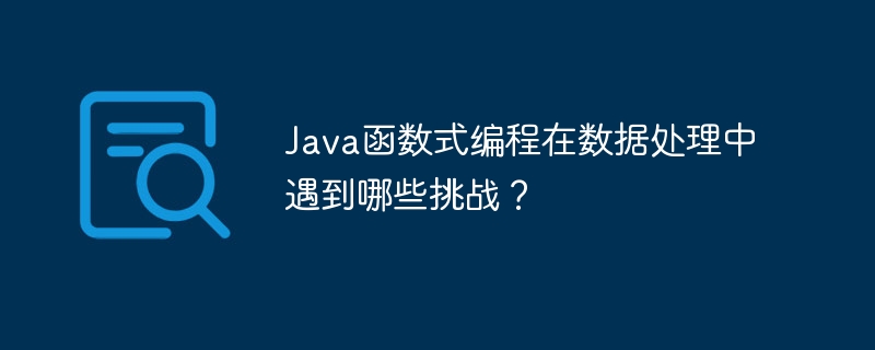 Java函数式编程在数据处理中遇到哪些挑战?