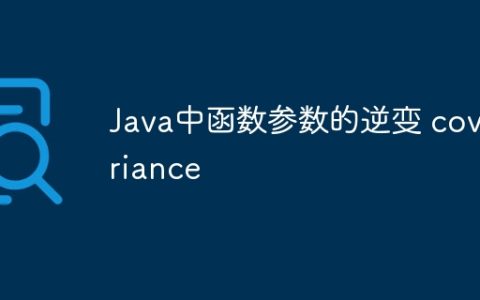 Java中函数参数的逆变 covariance