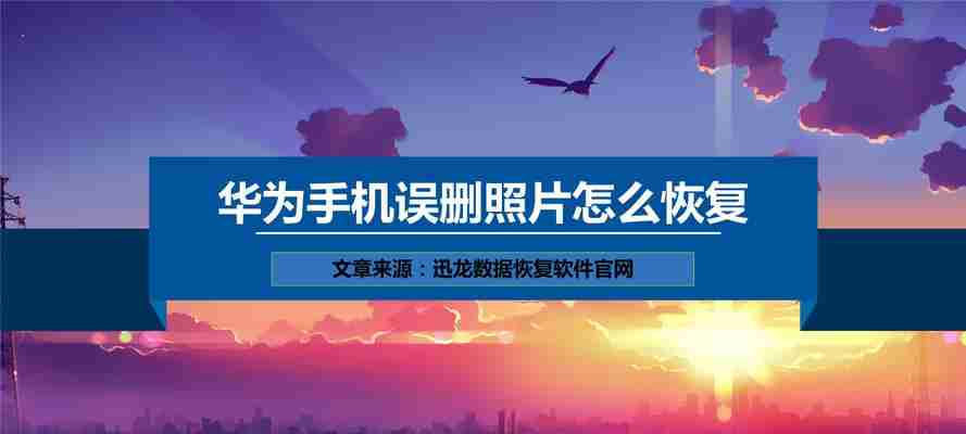 华为手机恢复删除的照片方法大全(快速恢复删除的照片)