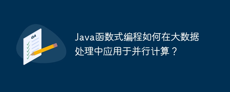 Java函数式编程如何在大数据处理中应用于并行计算?