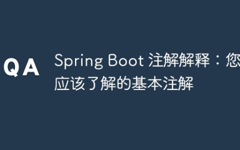 Spring Boot 注解解释：您应该了解的基本注解