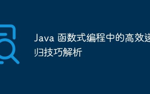 Java 函数式编程中的高效递归技巧解析