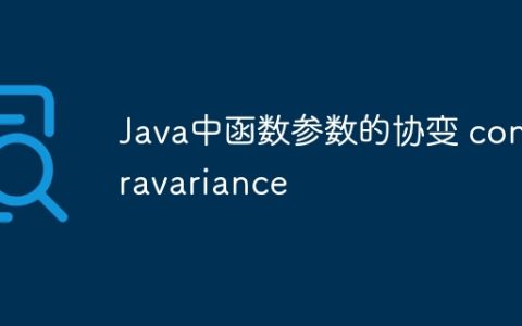 Java中函数参数的协变 contravariance