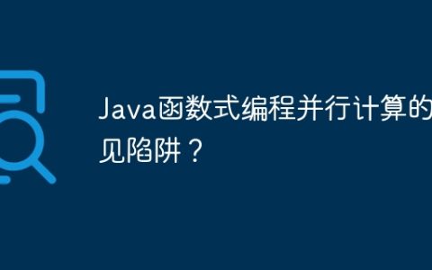 Java函数式编程并行计算的常见陷阱？