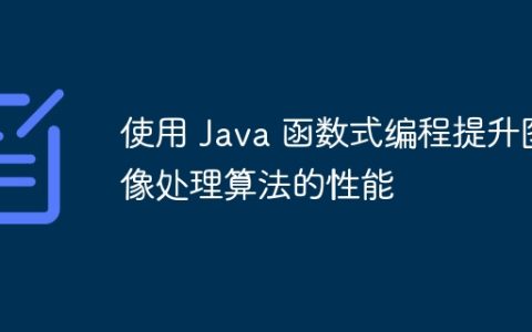 使用 Java 函数式编程提升图像处理算法的性能