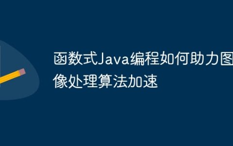 函数式Java编程如何助力图像处理算法加速