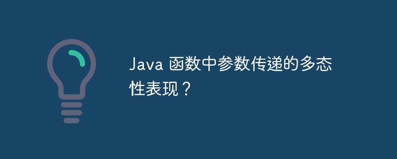 Java 函数中参数传递的多态性表现?