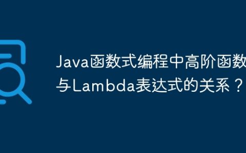 Java函数式编程中高阶函数与Lambda表达式的关系？