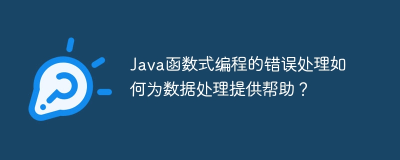 Java函数式编程的错误处理如何为数据处理提供帮助?
