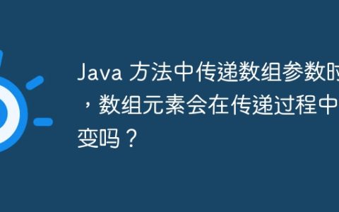 Java 方法中传递数组参数时，数组元素会在传递过程中改变吗？