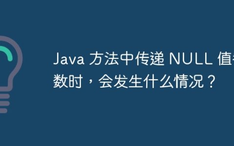 Java 方法中传递 NULL 值参数时，会发生什么情况？