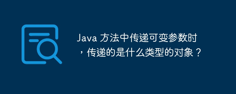 Java 方法中传递可变参数时,传递的是什么类型的对象?