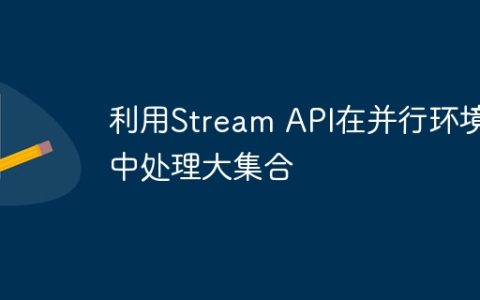 利用Stream API在并行环境中处理大集合