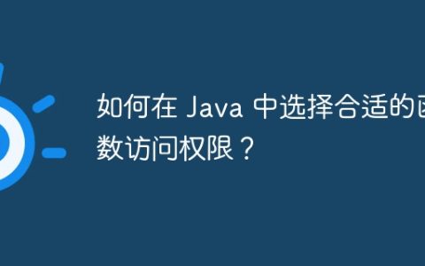 如何在 Java 中选择合适的函数访问权限？