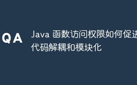 Java 函数访问权限如何促进代码解耦和模块化